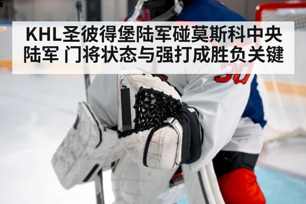 KHL圣彼得堡陆军碰莫斯科中央陆军 门将状态与强打成胜负关键